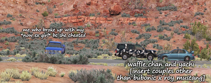 waffle is the camo ford explorer, and yachi is the WRX literally kissing waffle | me who broke up with my *now ex girl* bc she cheated; waffle_chan and yachi [insert couples other than bubonic x roy mustang] | made w/ Imgflip meme maker
