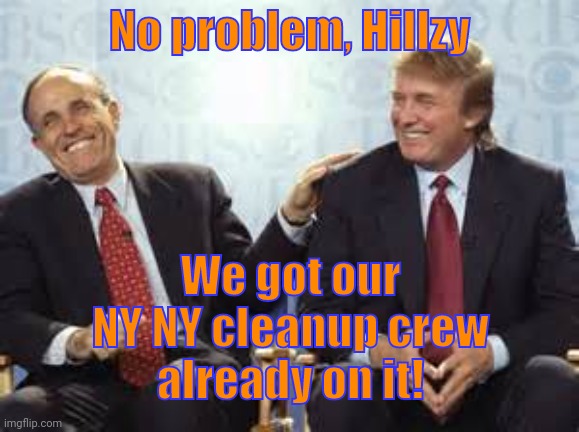 donald trump rudy giuliani | No problem, Hillzy We got our NY NY cleanup crew
already on it! | image tagged in donald trump rudy giuliani | made w/ Imgflip meme maker