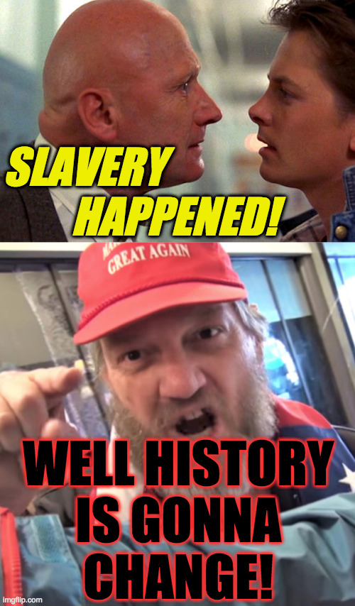 SLAVERY
        HAPPENED! WELL HISTORY
IS GONNA
CHANGE! | image tagged in angry trump supporter | made w/ Imgflip meme maker