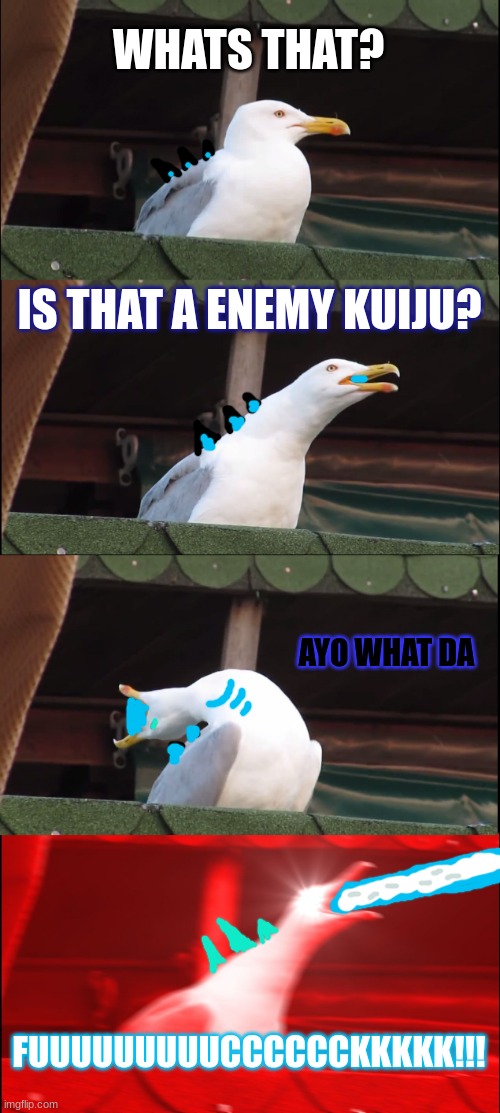 atomic seagull | WHATS THAT? IS THAT A ENEMY KUIJU? AYO WHAT DA; FUUUUUUUUUCCCCCCKKKKK!!! | image tagged in memes,inhaling seagull | made w/ Imgflip meme maker