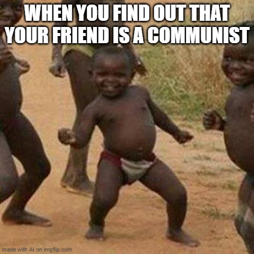 Third World Success Kid Meme | WHEN YOU FIND OUT THAT YOUR FRIEND IS A COMMUNIST | image tagged in memes,third world success kid | made w/ Imgflip meme maker