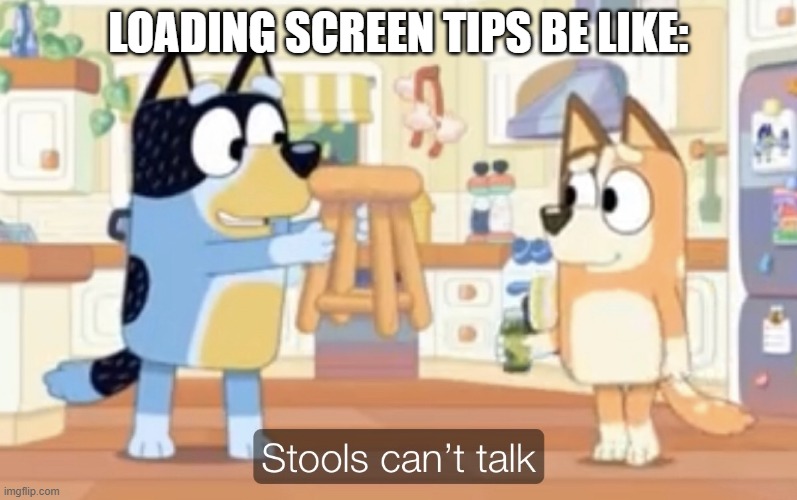 i fricking know the show and i hate that someone help me | LOADING SCREEN TIPS BE LIKE: | image tagged in stools can't talk | made w/ Imgflip meme maker