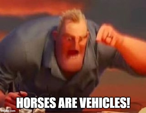 true | HORSES ARE VEHICLES! | image tagged in mr incredible mad | made w/ Imgflip meme maker