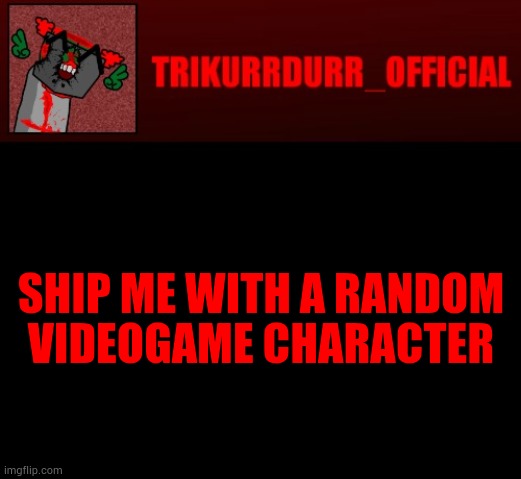 Tricky's Jonathan Rip-Off template | SHIP ME WITH A RANDOM; VIDEOGAME CHARACTER | image tagged in tricky's jonathan rip-off template | made w/ Imgflip meme maker