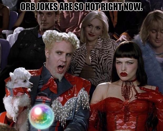 Mugatu So Hot Right Now Meme | ORB JOKES ARE SO HOT RIGHT NOW. . | image tagged in memes,pondering,balls | made w/ Imgflip meme maker