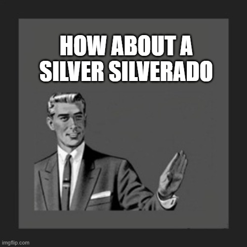 HOW ABOUT A SILVER SILVERADO | image tagged in memes,kill yourself guy | made w/ Imgflip meme maker