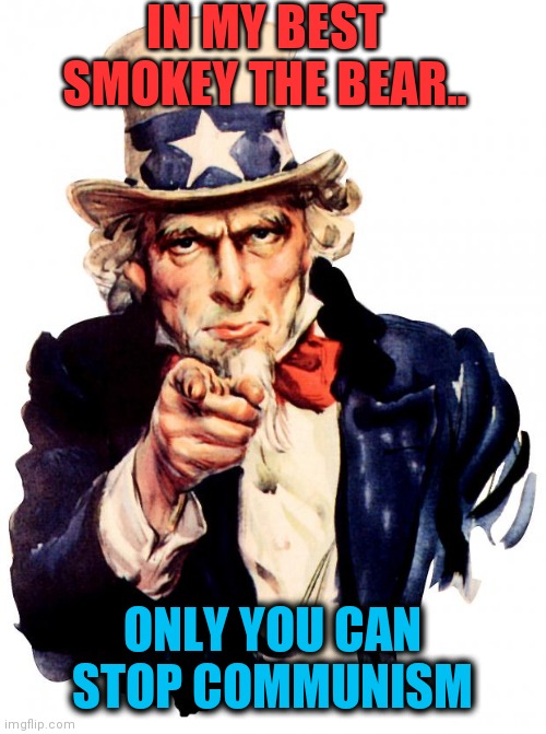 Uncle Sam Meme | IN MY BEST SMOKEY THE BEAR.. ONLY YOU CAN STOP COMMUNISM | image tagged in memes,uncle sam | made w/ Imgflip meme maker