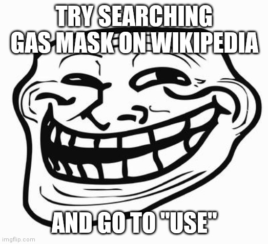 hehe | TRY SEARCHING GAS MASK ON WIKIPEDIA; AND GO TO "USE" | image tagged in trollface | made w/ Imgflip meme maker