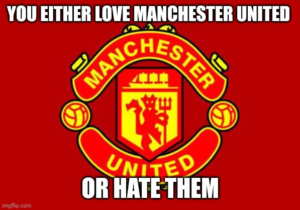 One or the other | YOU EITHER LOVE MANCHESTER UNITED; OR HATE THEM | image tagged in manchester united,memes,premier league | made w/ Imgflip meme maker