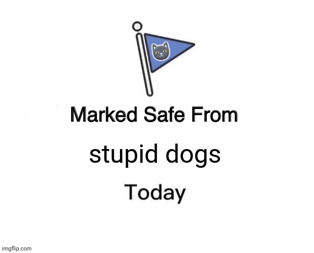 Marked Safe From | 🐱; stupid dogs | image tagged in memes,marked safe from,kittens | made w/ Imgflip meme maker