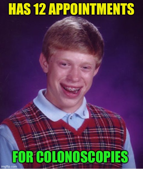 Bad Luck Brian Meme | HAS 12 APPOINTMENTS FOR COLONOSCOPIES | image tagged in memes,bad luck brian | made w/ Imgflip meme maker