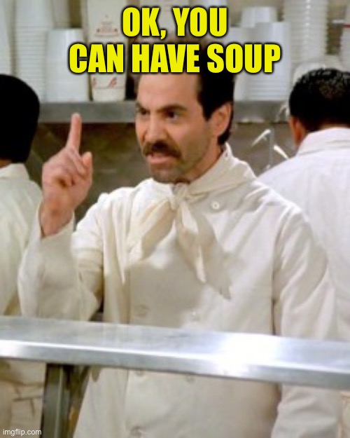 No Soup For You | OK, YOU CAN HAVE SOUP | image tagged in no soup for you | made w/ Imgflip meme maker