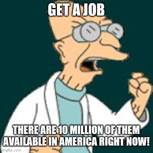 Santa Has Always Been You | GET A JOB; THERE ARE 10 MILLION OF THEM AVAILABLE IN AMERICA RIGHT NOW! | image tagged in get a job,enlightenment,freedom | made w/ Imgflip meme maker