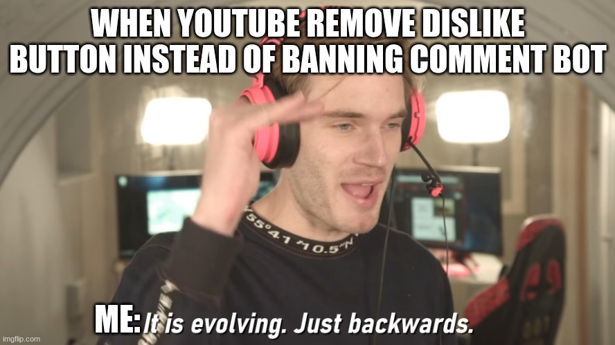sad youtube remove dislike |  WHEN YOUTUBE REMOVE DISLIKE BUTTON INSTEAD OF BANNING COMMENT BOT; ME: | image tagged in its evolving just backwards | made w/ Imgflip meme maker
