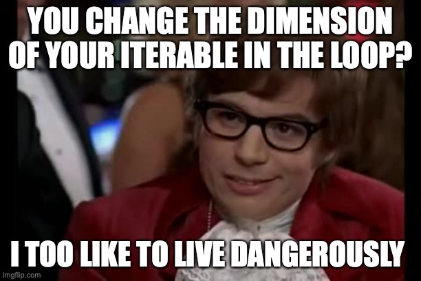 I Too Like To Live Dangerously Meme | YOU CHANGE THE DIMENSION OF YOUR ITERABLE IN THE LOOP? I TOO LIKE TO LIVE DANGEROUSLY | image tagged in memes,i too like to live dangerously | made w/ Imgflip meme maker