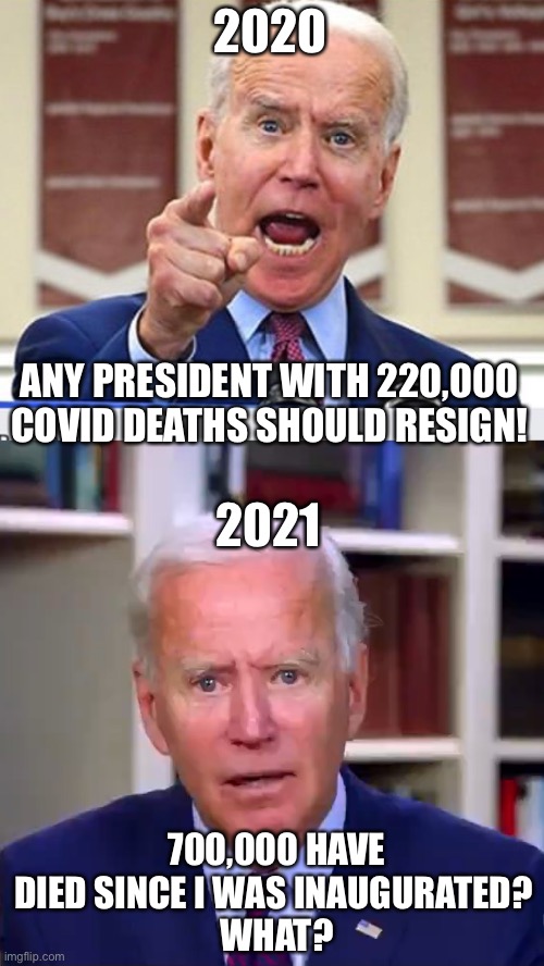 When can we expect you to resign? FJB. | 2020; ANY PRESIDENT WITH 220,000 COVID DEATHS SHOULD RESIGN! 2021; 700,000 HAVE DIED SINCE I WAS INAUGURATED? 
WHAT? | image tagged in joe biden no malarkey,slow joe biden dementia face | made w/ Imgflip meme maker