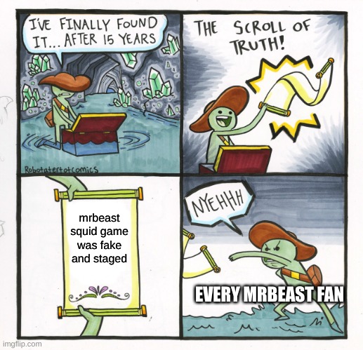 it may be | mrbeast squid game was fake and staged; EVERY MRBEAST FAN | image tagged in memes,the scroll of truth | made w/ Imgflip meme maker