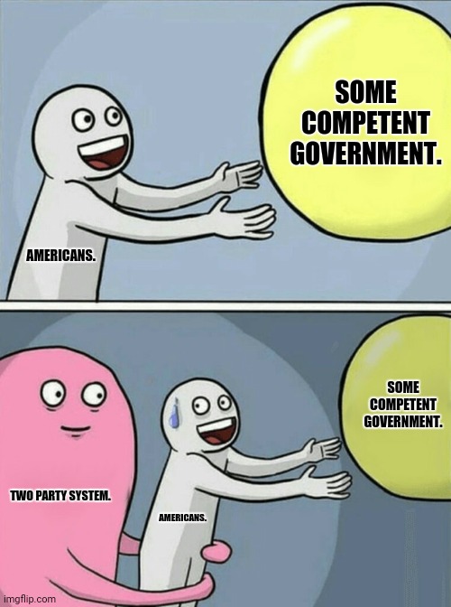 Running Away Balloon |  SOME COMPETENT GOVERNMENT. AMERICANS. SOME COMPETENT GOVERNMENT. TWO PARTY SYSTEM. AMERICANS. | image tagged in memes,running away balloon,sucks | made w/ Imgflip meme maker