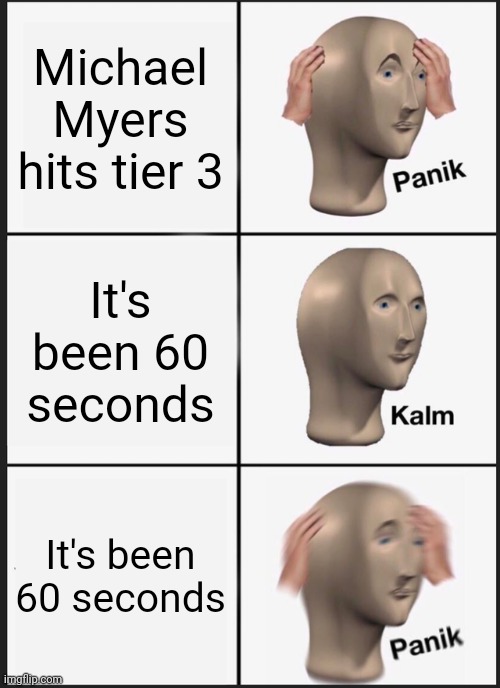 DBD when going against Michael |  Michael Myers hits tier 3; It's been 60 seconds; It's been 60 seconds | image tagged in memes,panik kalm panik,dead by daylight | made w/ Imgflip meme maker