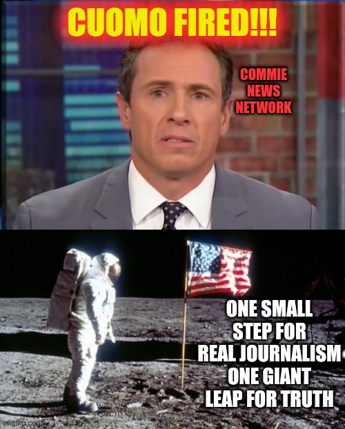 CUOMO FIRED!!! COMMIE NEWS NETWORK; ONE SMALL STEP FOR REAL JOURNALISM ONE GIANT LEAP FOR TRUTH | image tagged in fredo chris cuomo,moon landing | made w/ Imgflip meme maker