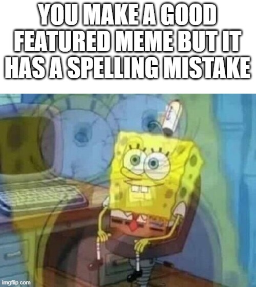 no clever title | YOU MAKE A GOOD FEATURED MEME BUT IT HAS A SPELLING MISTAKE | image tagged in internal screaming | made w/ Imgflip meme maker