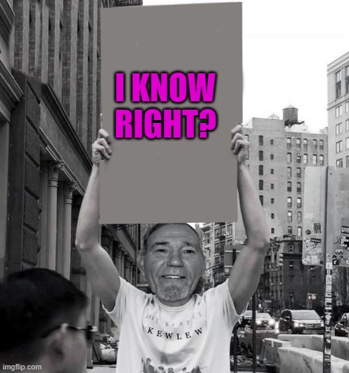 I KNOW RIGHT? | image tagged in temp-temp | made w/ Imgflip meme maker