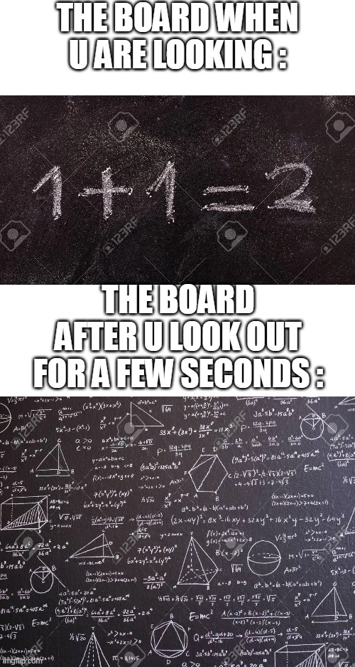 THE BOARD WHEN U ARE LOOKING :; THE BOARD AFTER U LOOK OUT FOR A FEW SECONDS : | image tagged in memes,relatable,math,school | made w/ Imgflip meme maker