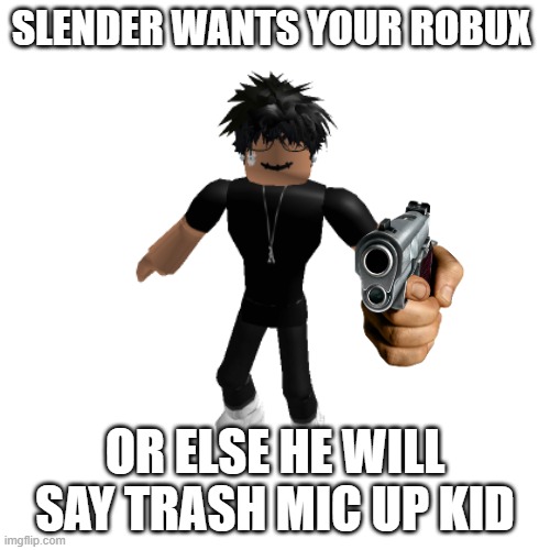 slender mad | SLENDER WANTS YOUR ROBUX; OR ELSE HE WILL SAY TRASH MIC UP KID | image tagged in roblox slender not friendly,mad,gun point | made w/ Imgflip meme maker