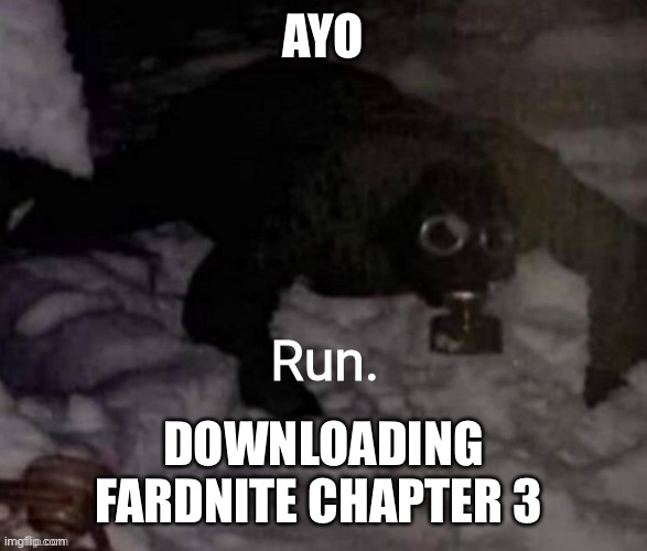 Run. | AYO; DOWNLOADING FARDNITE CHAPTER 3 | image tagged in run | made w/ Imgflip meme maker