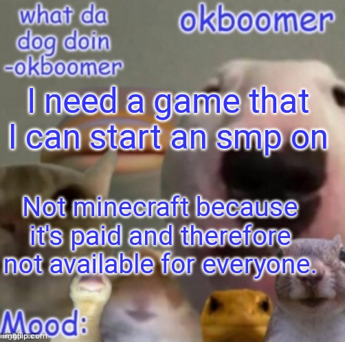 Please help | I need a game that I can start an smp on; Not minecraft because it's paid and therefore not available for everyone. | image tagged in okboomer template v4 credit to yeetrex | made w/ Imgflip meme maker