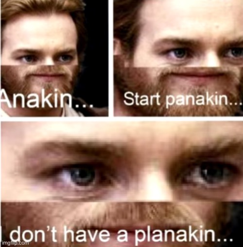 Anakin Start Panakin | image tagged in anakin start panakin | made w/ Imgflip meme maker