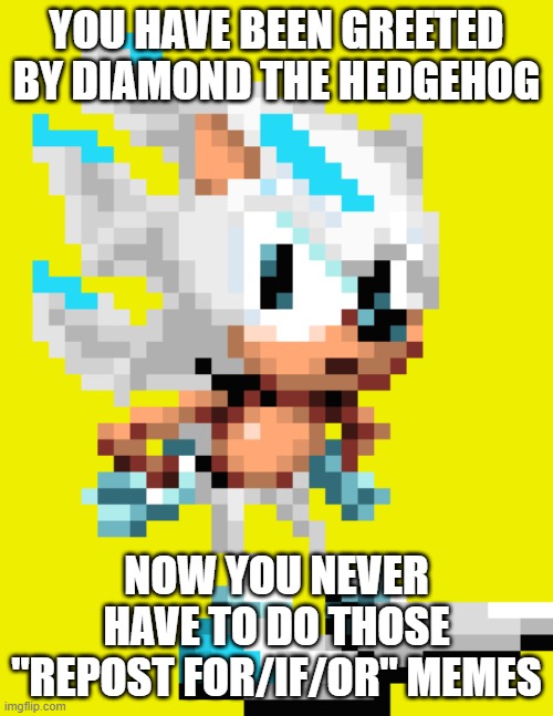 YOU HAVE BEEN GREETED BY DIAMOND THE HEDGEHOG; NOW YOU NEVER HAVE TO DO THOSE "REPOST FOR/IF/OR" MEMES | image tagged in sonic the hedgehog,sonic | made w/ Imgflip meme maker