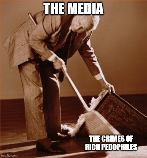 Sweeping Pedos | THE MEDIA; THE CRIMES OF RICH PEDOPHILES | image tagged in sweep under rug,jeffrey epstein,pedophiles,corruption | made w/ Imgflip meme maker