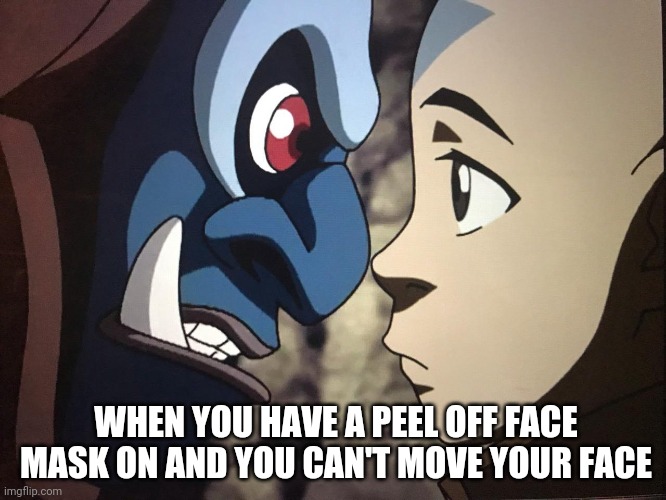 Don't smile, don't even blink | WHEN YOU HAVE A PEEL OFF FACE MASK ON AND YOU CAN'T MOVE YOUR FACE | image tagged in avatar the last airbender | made w/ Imgflip meme maker