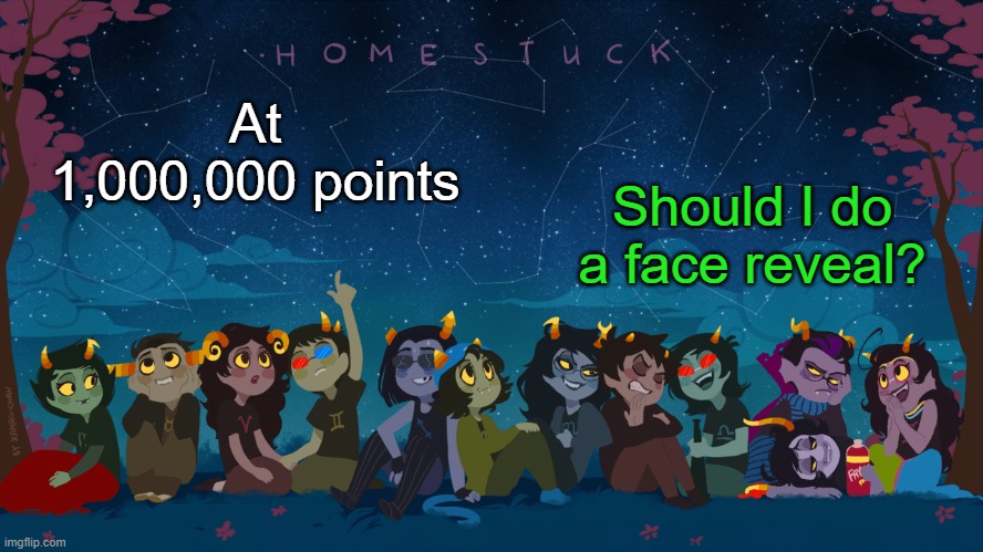Idk, I still have 300,000 to go- | Should I do a face reveal? At 1,000,000 points | image tagged in homestuck template | made w/ Imgflip meme maker