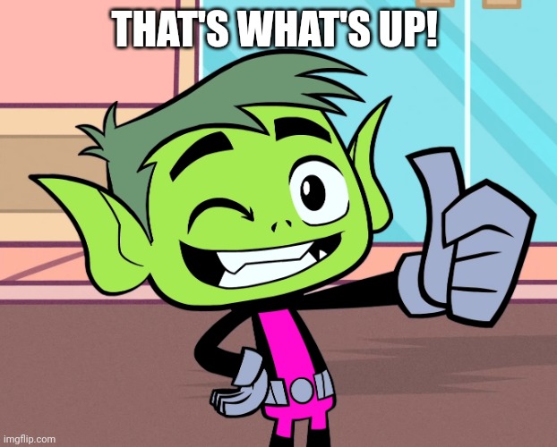 Super Good Beast Boy (TTG) | THAT'S WHAT'S UP! | image tagged in super good beast boy ttg | made w/ Imgflip meme maker