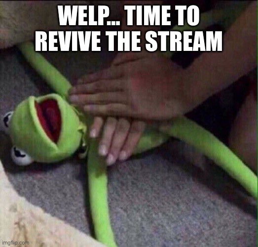 Revival Kermit  | WELP… TIME TO REVIVE THE STREAM | image tagged in revival kermit | made w/ Imgflip meme maker