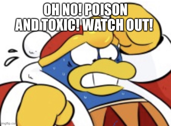 King Dedede Scared | OH NO! POISON AND TOXIC! WATCH OUT! | image tagged in king dedede scared | made w/ Imgflip meme maker