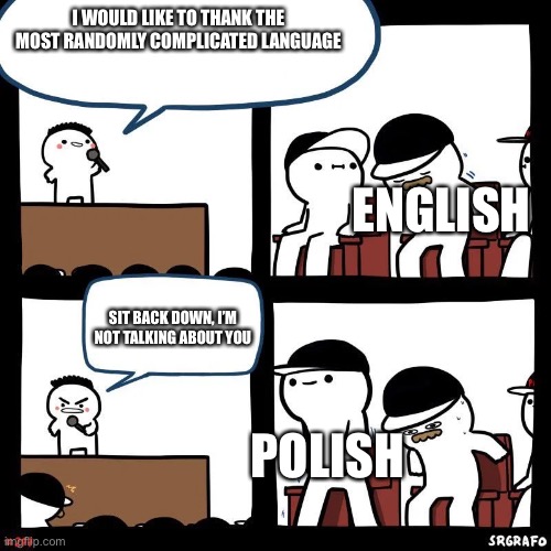 Sit down |  I WOULD LIKE TO THANK THE MOST RANDOMLY COMPLICATED LANGUAGE; ENGLISH; SIT BACK DOWN, I’M NOT TALKING ABOUT YOU; POLISH | image tagged in sit down | made w/ Imgflip meme maker