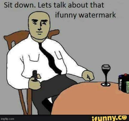 Sit down. Let's talk about that ifunny watermark | image tagged in sit down let's talk about that ifunny watermark | made w/ Imgflip meme maker