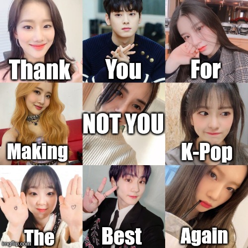 Press F to re-support A5A | You; For; Thank; NOT YOU; Making; K-Pop; Best; Again; The | image tagged in not you | made w/ Imgflip meme maker