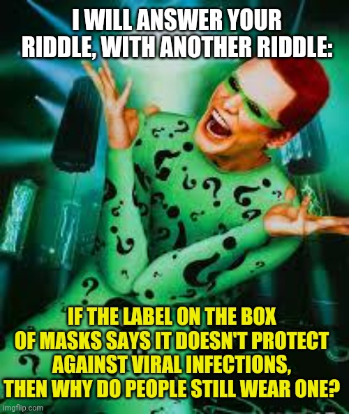 Riddler | I WILL ANSWER YOUR RIDDLE, WITH ANOTHER RIDDLE: IF THE LABEL ON THE BOX OF MASKS SAYS IT DOESN'T PROTECT AGAINST VIRAL INFECTIONS, THEN WHY  | image tagged in riddler | made w/ Imgflip meme maker