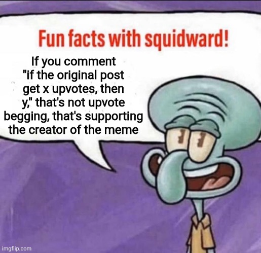 Fun Facts with Squidward | If you comment "if the original post get x upvotes, then y," that's not upvote begging, that's supporting the creator of the meme | image tagged in fun facts with squidward,upvote begging | made w/ Imgflip meme maker