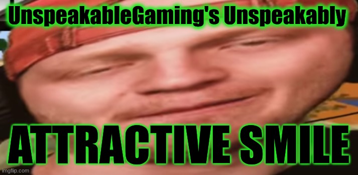 UnspeakableGaming's Unspeakably; ATTRACTIVE SMILE | image tagged in funny,funny memes,meme | made w/ Imgflip meme maker