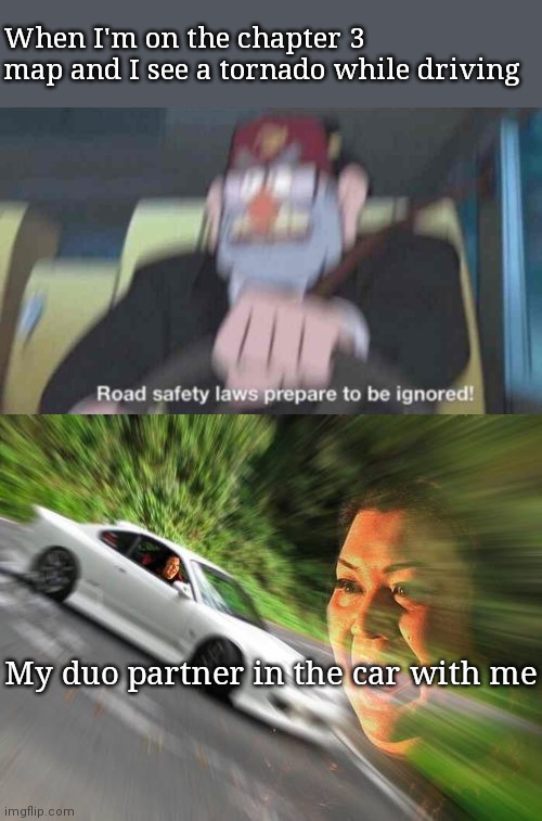 When I'm on the chapter 3 map and I see a tornado while driving; My duo partner in the car with me | image tagged in road safety laws prepare to be ignored,screaming woman in car | made w/ Imgflip meme maker