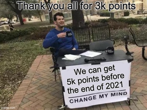 Change My Mind | Thank you all for 3k points; We can get 5k points before the end of 2021 | image tagged in memes,change my mind | made w/ Imgflip meme maker