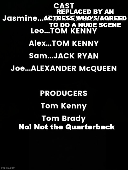 Movie credits! |  REPLACED BY AN ACTRESS WHO'S AGREED TO DO A NUDE SCENE; No! Not the Quarterback | image tagged in movie credits,changes | made w/ Imgflip meme maker