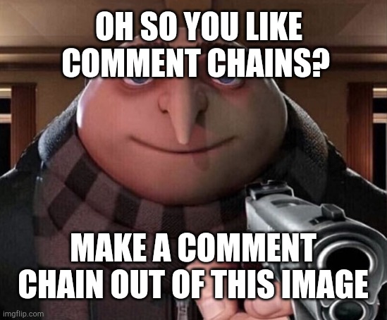 Gru Gun | MAKE A COMMENT CHAIN OUT OF THIS IMAGE OH SO YOU LIKE COMMENT CHAINS? | image tagged in gru gun | made w/ Imgflip meme maker
