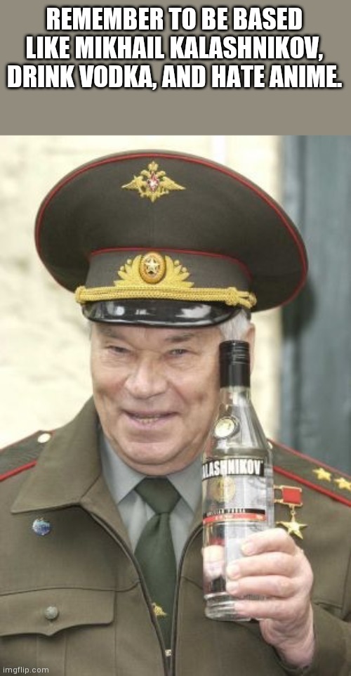 Kalashnikov vodka | REMEMBER TO BE BASED LIKE MIKHAIL KALASHNIKOV, DRINK VODKA, AND HATE ANIME. | image tagged in kalashnikov vodka | made w/ Imgflip meme maker