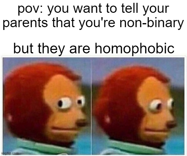 non-binary | pov: you want to tell your parents that you're non-binary; but they are homophobic | image tagged in memes,monkey puppet,lgbtq,homophobic | made w/ Imgflip meme maker